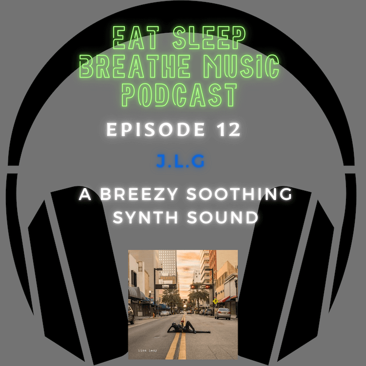Photo of black headphones with the words "Eat Sleep Breathe Music Podcast Episode 12: Episode 12: J.L.G: A Breezy Soothing Synth Sound